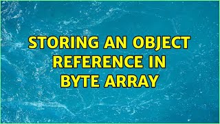 Storing An Object Reference In Byte Array 5 Solutions