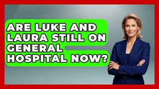 Are Luke And Laura Still On General Hospital Now? - Soap Opera Insider