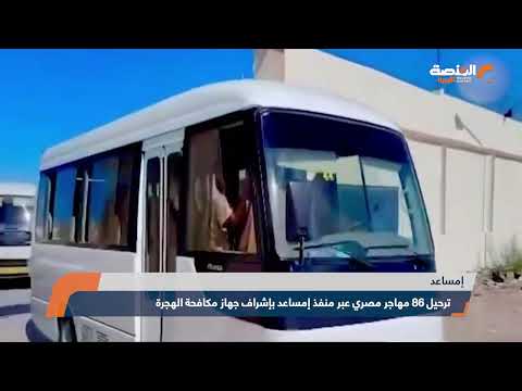 ترحيل 86 مهاجر مصري عبر منفذ إمساعد بإشراف جهاز مكافحة الهجرة