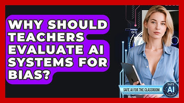Why Should Teachers Evaluate AI Systems For Bias? - Safe AI for The Classroom