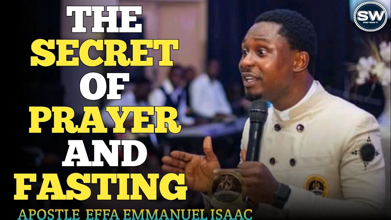 THE SECRET OF FPRAYER AND FASTING -APOSTLE EFFA EMMANUEL ISAAC - YouTube