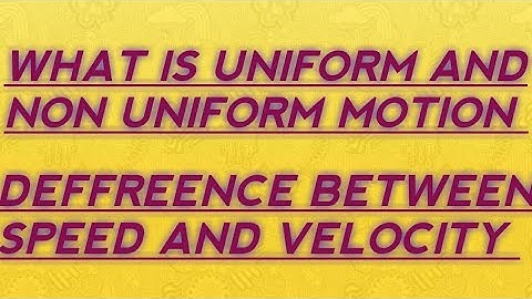 What is uniform and  non uniform motion and  difference between speed  and  velocity