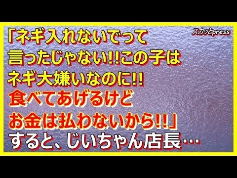 【スカッとする話】「ネギ入れないでって言ったじゃない!!この子はネギ大嫌いなのに!!食べてあげるけどお金は払わないから!!」すると、じいちゃん店長…(スカッとpress)