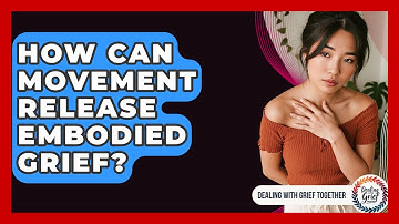 How Can Movement Release Embodied Grief? - Dealing With Grief Together