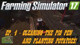 EP. 4 - CLEANING THE PIG PEN & PLANTING POTATOES - FARMING SIMULATOR 17 - PS4