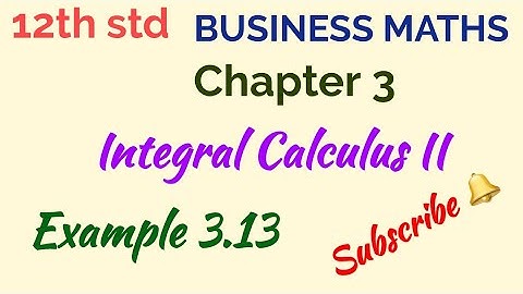 12th std/BUSINESS MATHS/Chapter 3/Integral Calculus II/Example 3.13