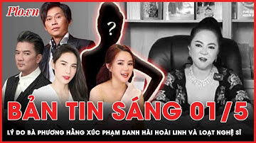 Bản tin sáng 1-5: Tiết lộ lý do bà Nguyễn Phương Hằng xúc phạm một loạt nghệ sĩ | PLO