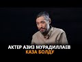 Актер Азиз Мурадиллаев каза болду