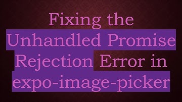 Fixing the Unhandled Promise Rejection Error in expo-image-picker