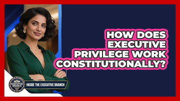 How Does Executive Privilege Work Constitutionally? - Inside the Executive Branch