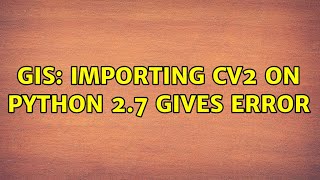 GIS: Importing cv2 on Python 2.7 gives error
