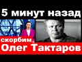 5 минут назад .. / Скорбим / Олег Тактаров ..