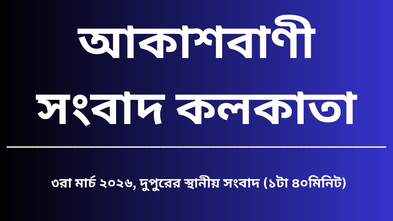 স্থানীয় সংবাদ, দুপুর১টা৪০মিনিট, ০৩_০৩_২০২৬,  আকাশবাণী সংবাদ কলকাতা, আজকের বাংলা খবর