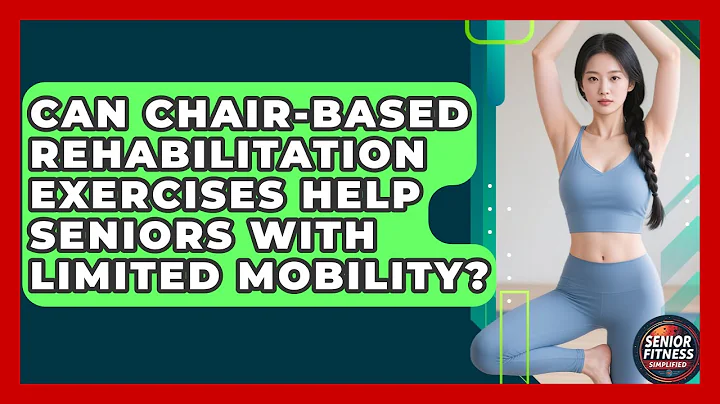 Can Chair-Based Rehabilitation Exercises Help Seniors With Limited Mobility?
