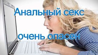 Анальный секс очень опасен Анальный секс очень опасен