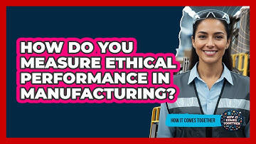 How Do You Measure Ethical Performance In Manufacturing? - How It Comes Together