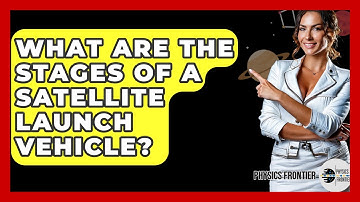 What Are The Stages Of A Satellite Launch Vehicle? - Physics Frontier