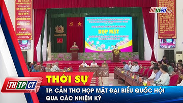 TP. Cần Thơ họp mặt đại biểu Quốc hội qua các nhiệm kỳ | Cần Thơ TV