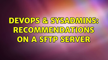 DevOps & SysAdmins: Recommendations on a SFTP Server (3 Solutions!!)