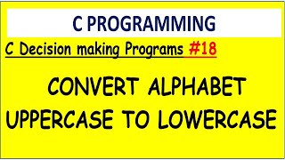 Convert Character upper case alphabet to lower case alphabet in c | #18 Decision making programs