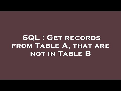SQL : Get records from Table A, that are not in Table B