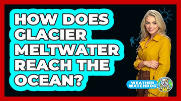 How Does Glacier Meltwater Reach The Ocean? - Weather Watchdog
