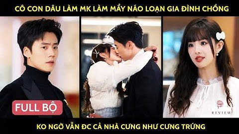 Cô con dâu làm mk làm mẩy náo loạn gia đình chồng ko ngờ vẫn đc cả nhà cưng như cưng trứng