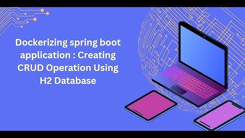 Dockerizing Spring Boot Application Creating CRUD Operation Using H2 Database