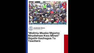 "Walimu Mueke Mgomo Mrudishwe Kwa Minet!" Rigathi Gachagua To Teachers