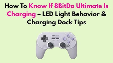 How To Know If 8BitDo Ultimate Is Charging – LED Light Behavior & Charging Dock Tips