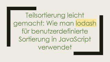 Teilsortierung leicht gemacht: Wie man lodash für benutzerdefinierte Sortierung in JavaScript verwe