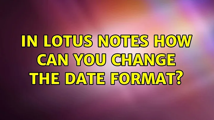 In Lotus Notes how can you change the date format? (3 Solutions!!)