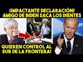 ¡SE ACABO NO VAS A CREER LO QUE ACABA DE DECIR AMIGO DE BIDEN SOBRE MEXICO! CAMBIO TODO