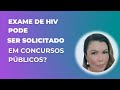 CONCURSOS PÚBLICOS PODEM SOLICITAR EXAME DE HIV?