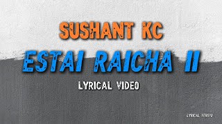 SUSHANT KC ESTAI RAICHA II (LYRICS)