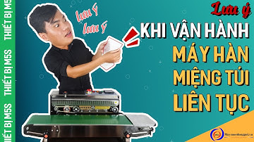 [Series 06] Lưu ý khi sử dụng, vận hành máy hàn miệng túi liên tục