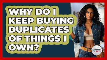Why Do I Keep Buying Duplicates Of Things I Own? - Ultimate Life Hacks