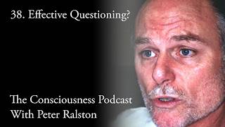 38 - Effective Questioning - The Consciousness Podcast With Peter Ralston
