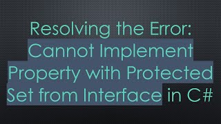 Resolving the Error: Cannot Implement Property with Protected Set from Interface in C#