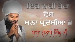 ਏਹ ਨਹੀਂ ਤੇਰਾ ਦੇਸ਼ ਮਨਾ ਪਰਦੇਸੀਆ ਵੇ | EH NAHI TERA DESH | BABA GULAB SINGH JI Chamkaur Sahib