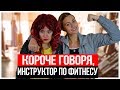 КОРОЧЕ ГОВОРЯ, ИНСТРУКТОР ПО ФИТНЕСУ или КОРОЧЕ ГОВОРЯ, ДЕНЬ СУРКА!