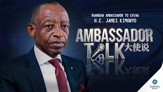 Ambassador Talk-“Rwandan Ambassador to China H.E. James Kimonyo”