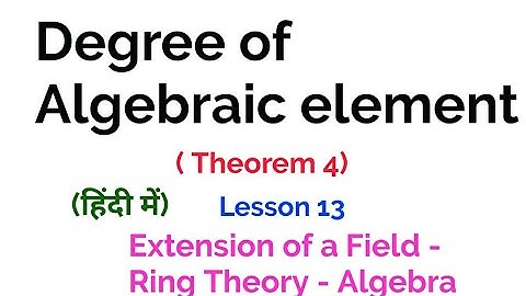 Algebraic element - Theorem 4-Extension of a field- Lesson 13