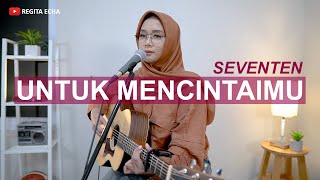 SEVENTEN - UNTUK MENCINTAIMU (COVER BY REGITA ECHA)