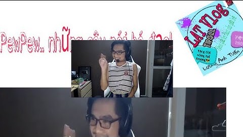 Những câu nói bá đạo làm nên tên tuổi của PewPew (LAT Vlog)
