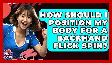 How Should I Position My Body For A Backhand Flick Spin? - Ping Pong Prodigy
