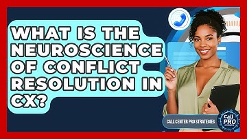 What Is The Neuroscience Of Conflict Resolution In CX? - Call Center Pro Strategies