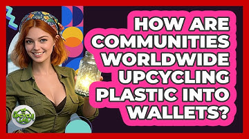 How Are Communities Worldwide Upcycling Plastic Into Wallets? - The Upcycle Lab