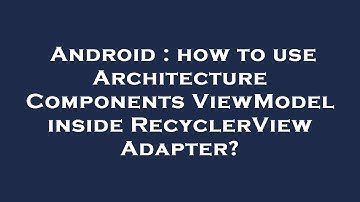 Android : how to use Architecture Components ViewModel inside RecyclerView Adapter?