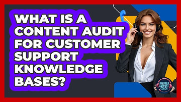 What Is A Content Audit For Customer Support Knowledge Bases? - Customer Support Coach